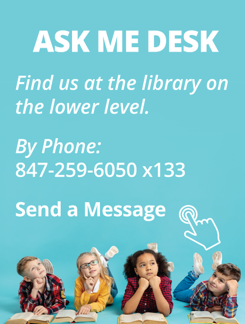Ask Me Desk: Find us at the library on the lower level. Call us at 847-259-6050 x133 or click/tap link to send a message